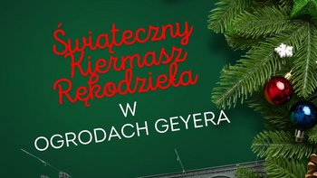  -  Świąteczny Kiermasz Rękodzieła w Ogrodach Geyera