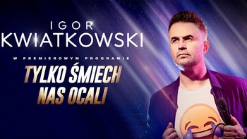  -  Gościnnie w Teatrze Wielkim: "Igor Kwiatkowski - Tylko śmiech nas ocali"