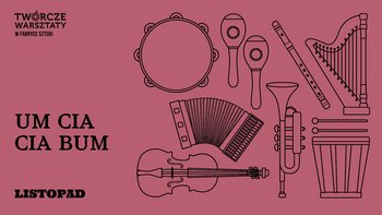  -  Um cia cia bum | Twórcze Warsztaty rodzinne w Fabryce Sztuki