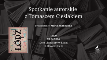  - Spotkanie autorskie z Tomaszem Cieślakiem, autorem książki "Łódź. Szkice o literaturze, przestrzeni i historii" w Domu Literatury