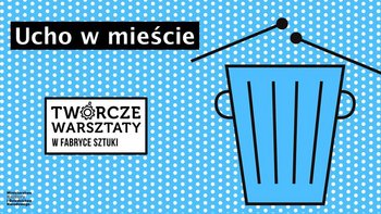 Grafika promująca wydarzenie: Ucho w mieście - Twórcze Warsztaty rodzinne w Fabryce Sztuki w Łodzi -  mat. pras. Fabryka Sztuki w Łodzi