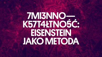 Grafika promująca wydarzenie: Zmiennokształtność: Eisenstein jako metoda - wystawa w Muzeum Sztuki w Łodzi -  mat. pras. MS1
