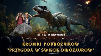  -  Kroniki Podróżników: Przygoda w Świecie Dinozaurów. Spektakl Multimedialny z efektem 3D w Hali EXPO