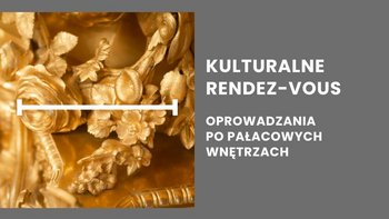  -  Zbliżenie na złocony, bogato zdobiony detal (prawdopodobnie fragment mebla, wazonu lub dekoracji) z motywami liści i kwiatów. Po prawej stronie, na szarym tle, znajduje się biały napis w języku polskim: "KULTURALNE RENDEZ-VOUS" i poniżej "OPROWADZANIA PO PAŁACOWYCH WNĘTRZACH".