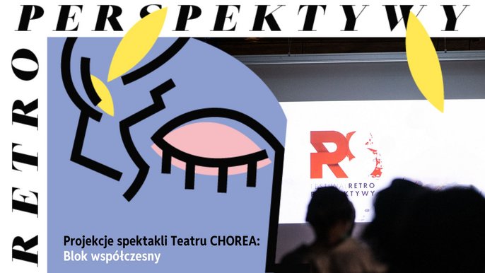  - RPS 2024: Projekcje spektakli Teatru CHOREA w Fabryce Sztuki | Blok współczesny