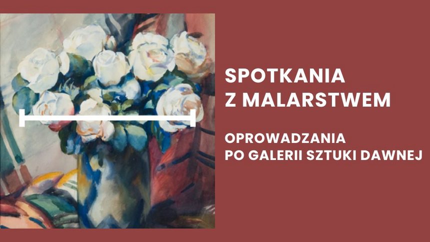 Na obrazie po lewej stronie znajduje się fragment obrazu przedstawiającego bukiet białych i kremowych róż w wazonie. Po prawej stronie na czerwono-brązowym tle widnieje biały napis: "SPOTKANIA Z MALARSTWEM" oraz pod nim mniejszy napis: "OPROWADZANIA PO GALERII SZTUKI DAWNEJ".