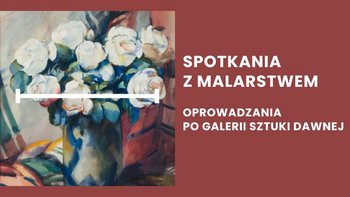  -  Na obrazie po lewej stronie znajduje się fragment obrazu przedstawiającego bukiet białych i kremowych róż w wazonie. Po prawej stronie na czerwono-brązowym tle widnieje biały napis: "SPOTKANIA Z MALARSTWEM" oraz pod nim mniejszy napis: "OPROWADZANIA PO GALERII SZTUKI DAWNEJ".