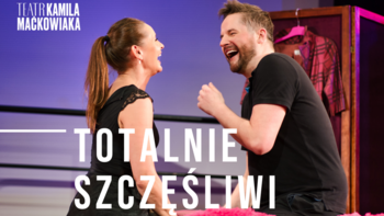  - "Totalnie szczęśliwi" - spektakl Teatru Kamila Maćkowiaka