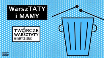 Grafika promująca wydarzenie: WarszTATY i MAMY - warsztaty w Fabryce Sztuki w Łodzi -  mat. pras. Fabryka Sztuki w Łodzi