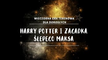  -  Harry Potter i zagadka Ślepego Maksa - wieczorna gra terenowa dla dorosłych